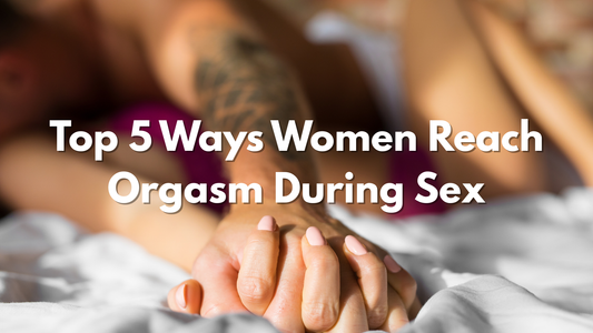 Top 5 Ways Women Reach Orgasm During Sex